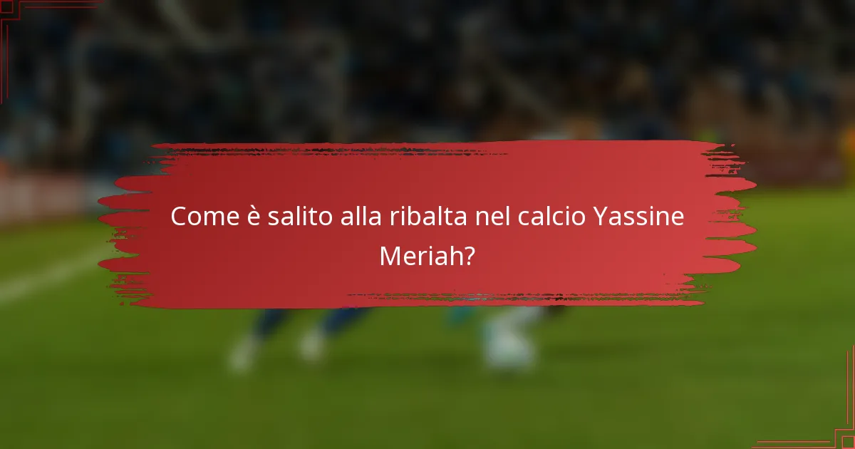 Come è salito alla ribalta nel calcio Yassine Meriah?