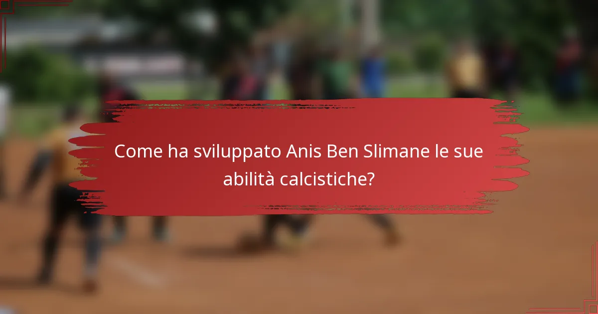 Come ha sviluppato Anis Ben Slimane le sue abilità calcistiche?