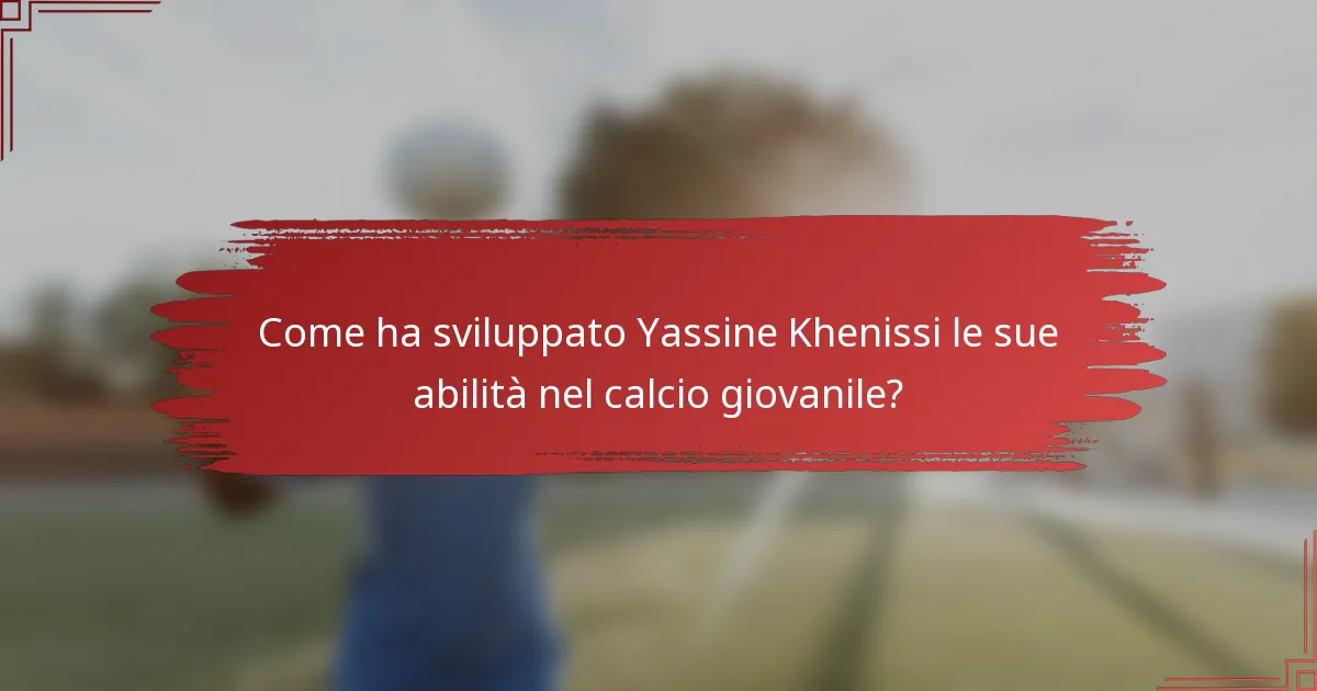 Come ha sviluppato Yassine Khenissi le sue abilità nel calcio giovanile?