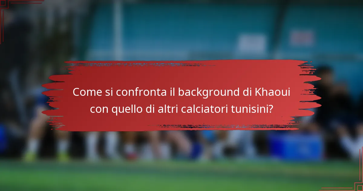 Come si confronta il background di Khaoui con quello di altri calciatori tunisini?