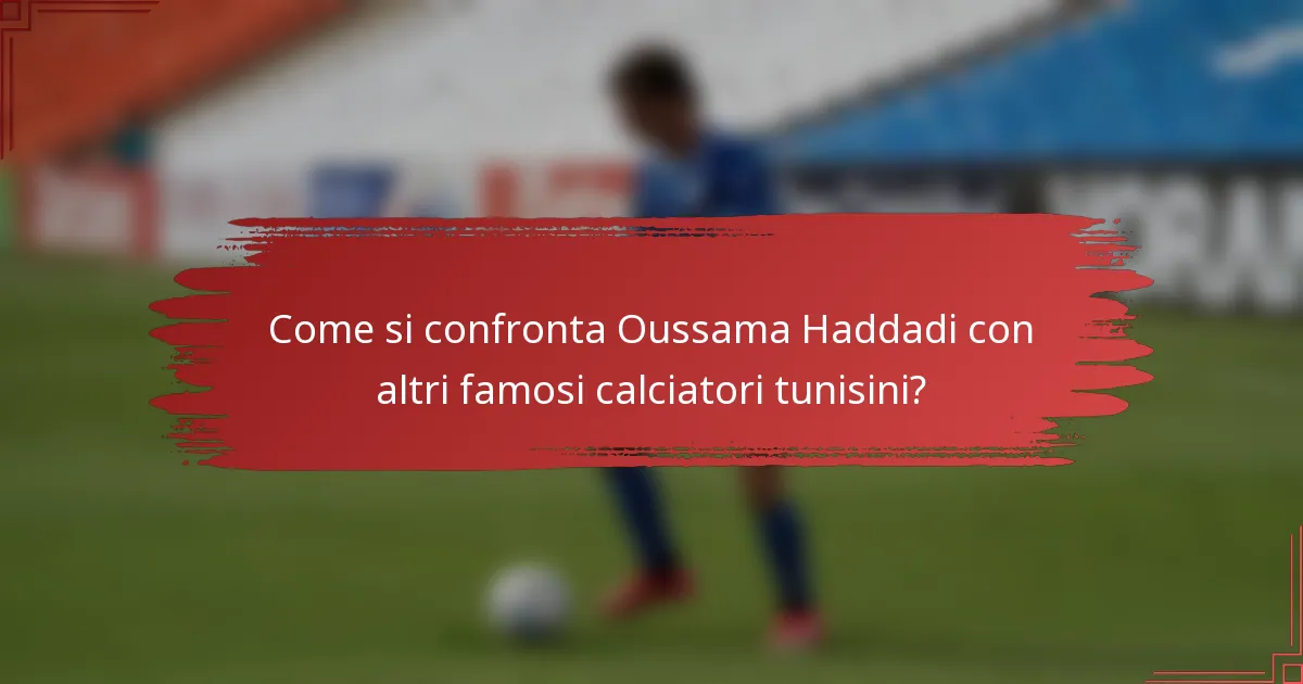 Come si confronta Oussama Haddadi con altri famosi calciatori tunisini?