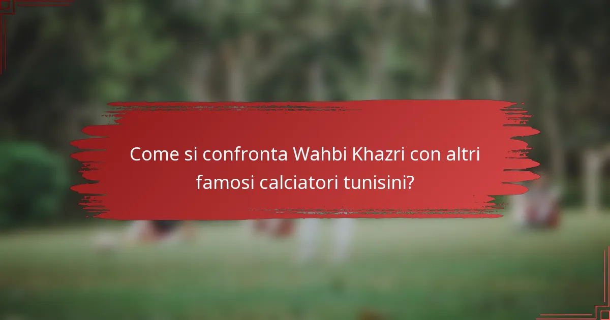Come si confronta Wahbi Khazri con altri famosi calciatori tunisini?