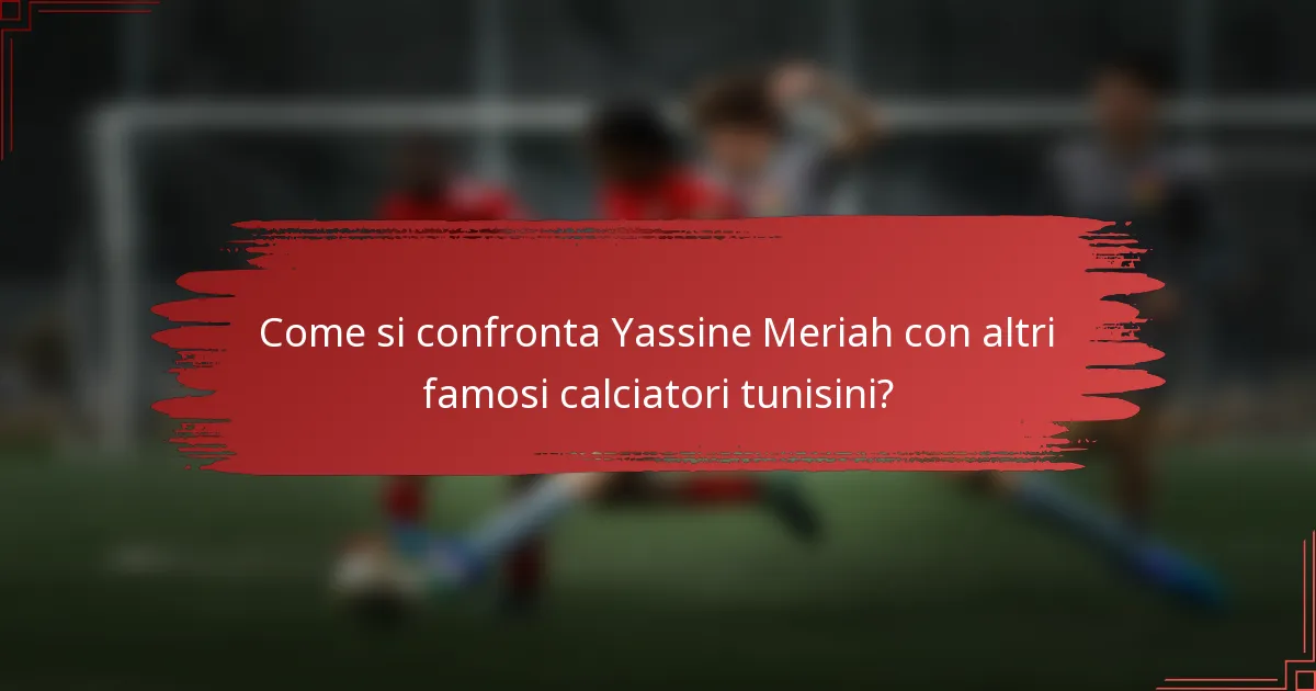 Come si confronta Yassine Meriah con altri famosi calciatori tunisini?