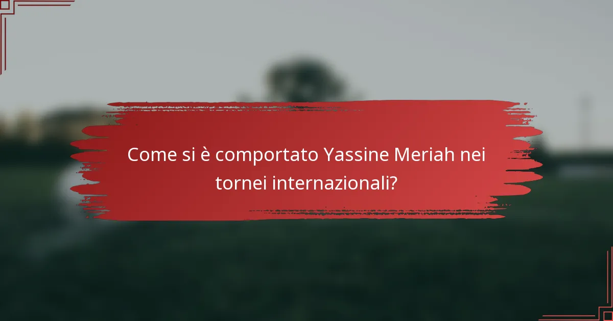 Come si è comportato Yassine Meriah nei tornei internazionali?