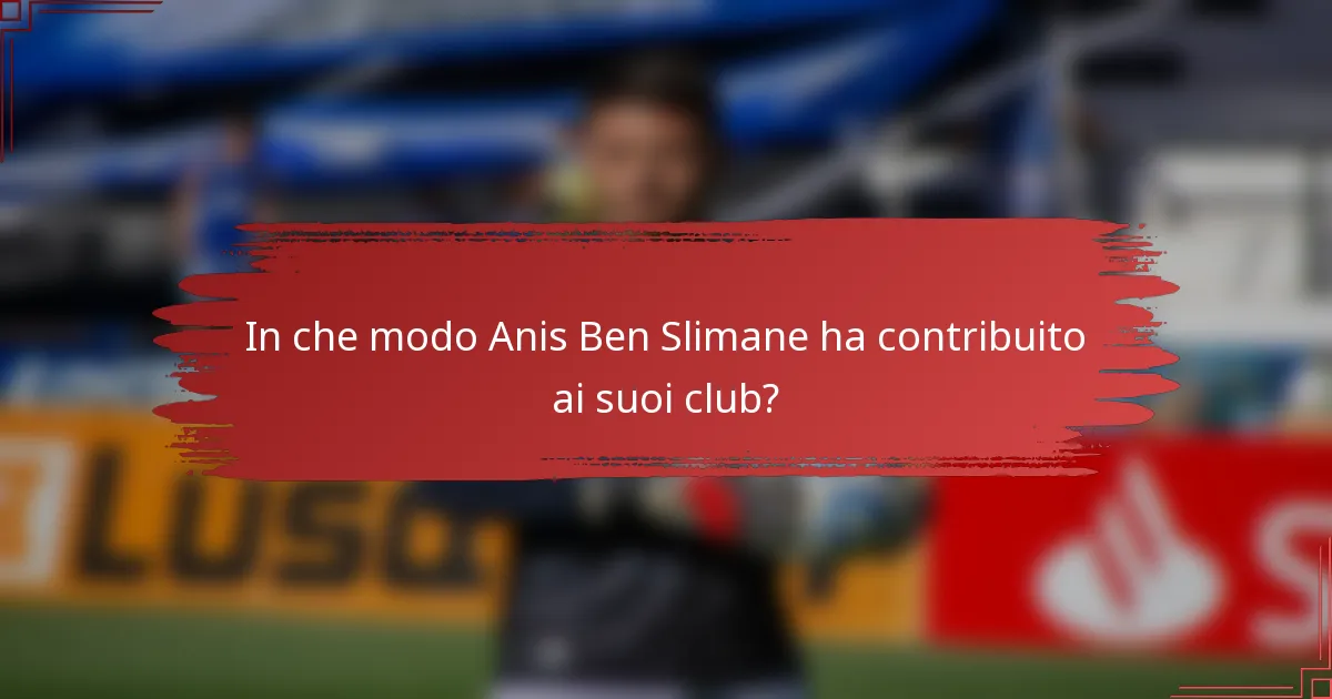 In che modo Anis Ben Slimane ha contribuito ai suoi club?