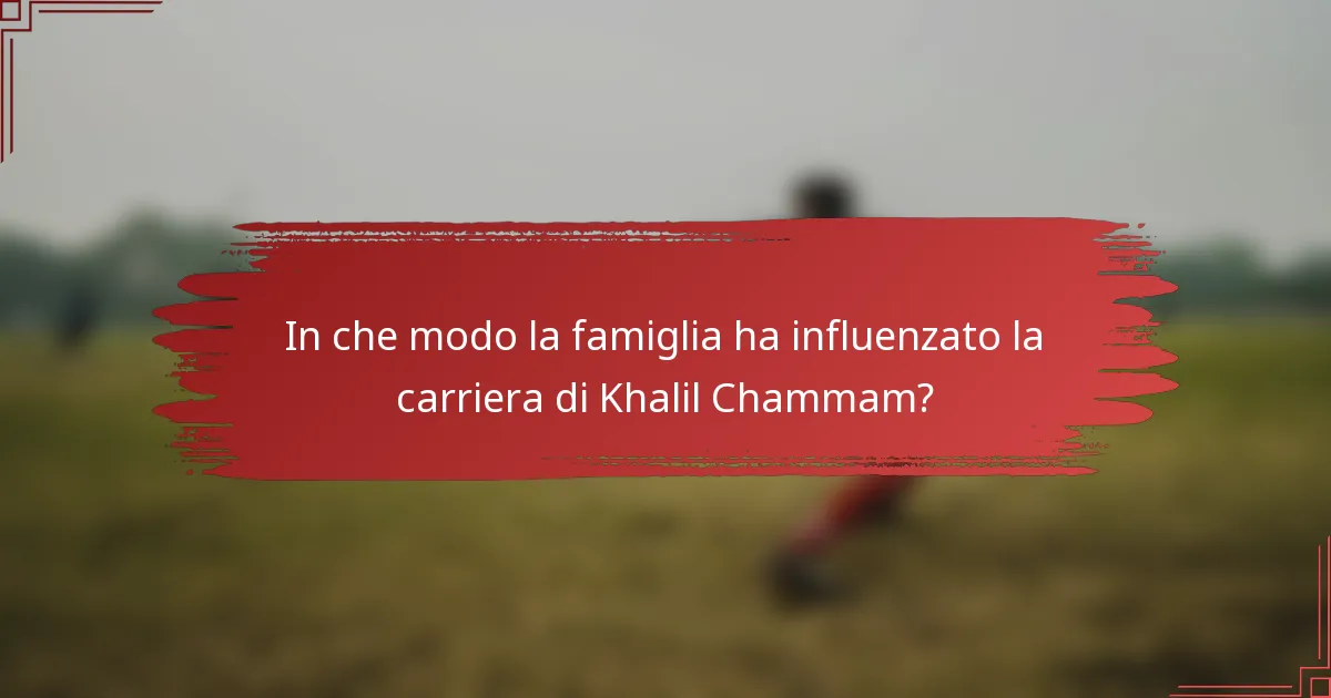 In che modo la famiglia ha influenzato la carriera di Khalil Chammam?