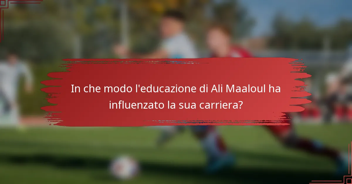 In che modo l'educazione di Ali Maaloul ha influenzato la sua carriera?