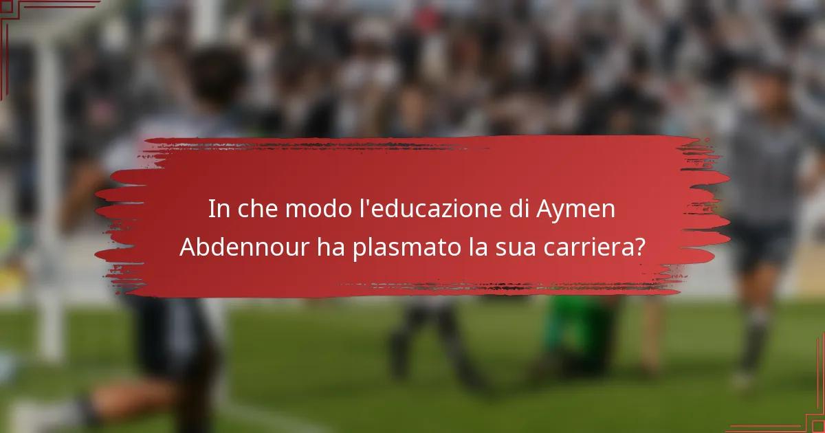 In che modo l'educazione di Aymen Abdennour ha plasmato la sua carriera?