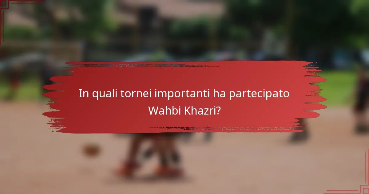 In quali tornei importanti ha partecipato Wahbi Khazri?