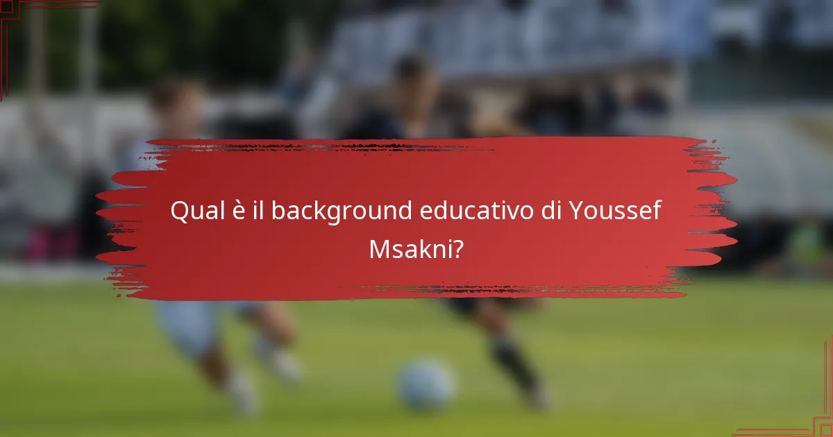 Qual è il background educativo di Youssef Msakni?