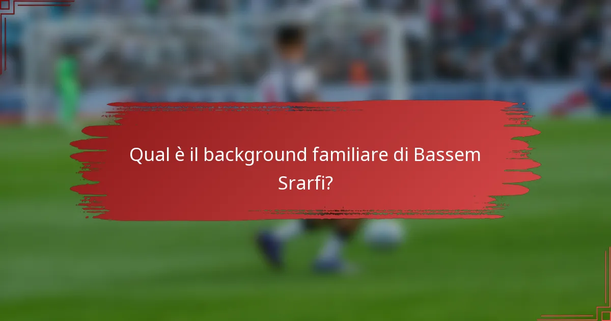 Qual è il background familiare di Bassem Srarfi?