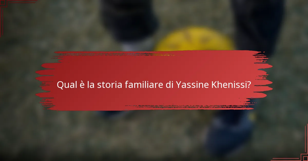 Qual è la storia familiare di Yassine Khenissi?