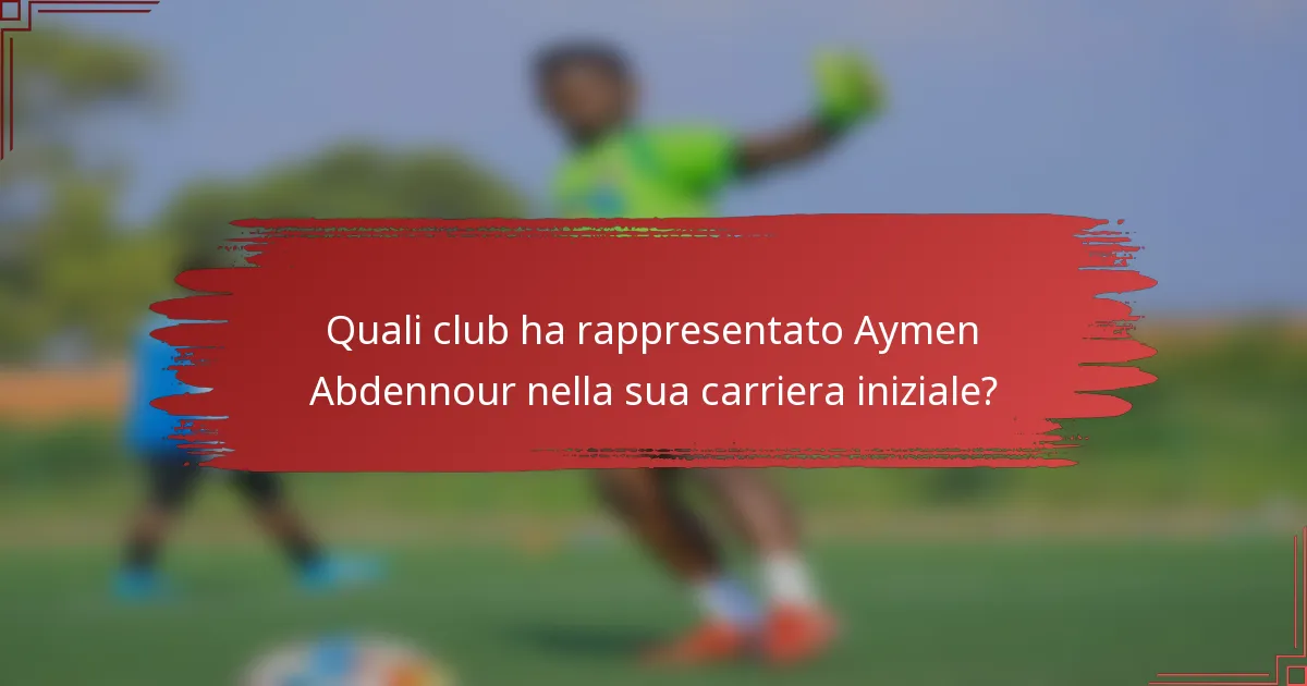 Quali club ha rappresentato Aymen Abdennour nella sua carriera iniziale?
