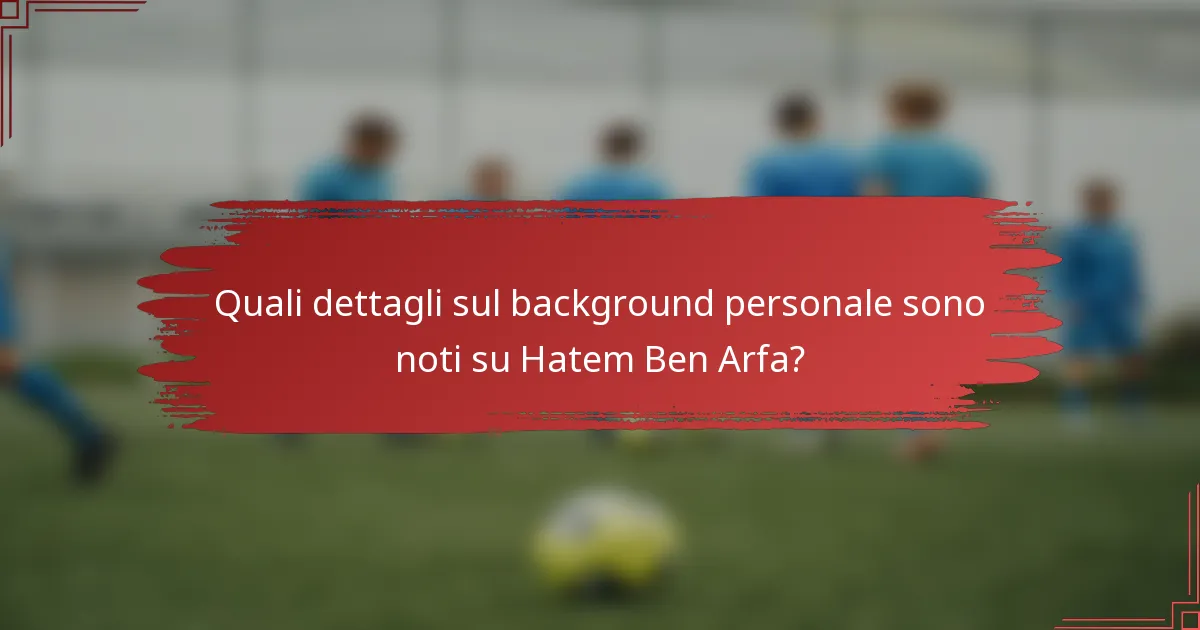 Quali dettagli sul background personale sono noti su Hatem Ben Arfa?