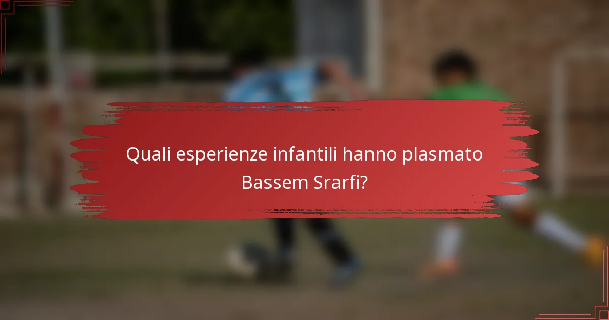 Quali esperienze infantili hanno plasmato Bassem Srarfi?