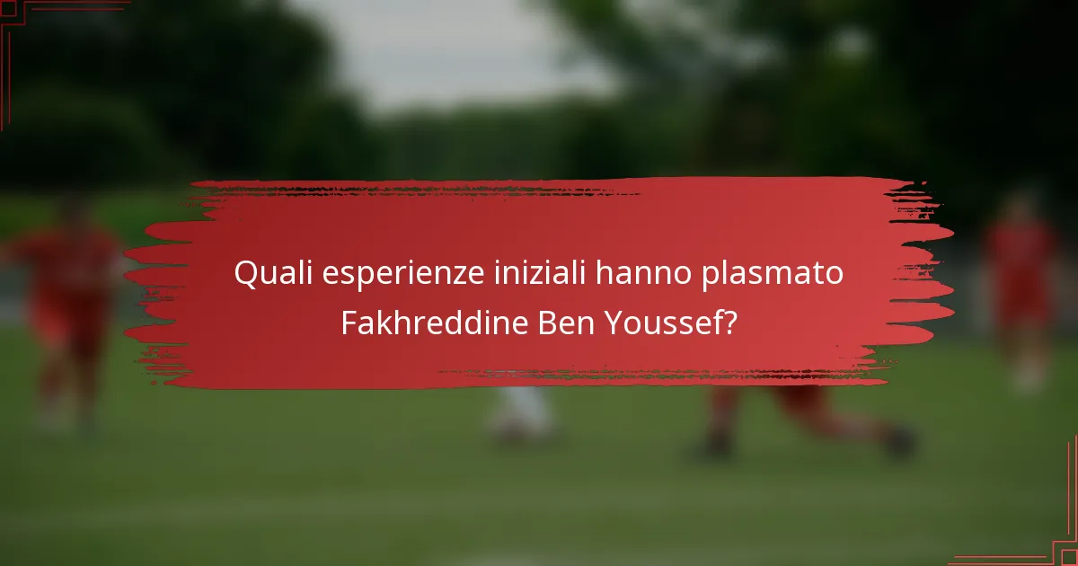 Quali esperienze iniziali hanno plasmato Fakhreddine Ben Youssef?