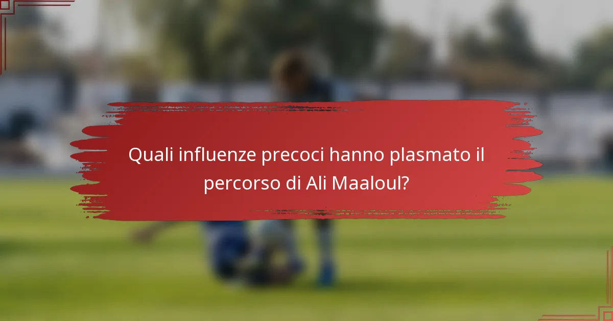 Quali influenze precoci hanno plasmato il percorso di Ali Maaloul?