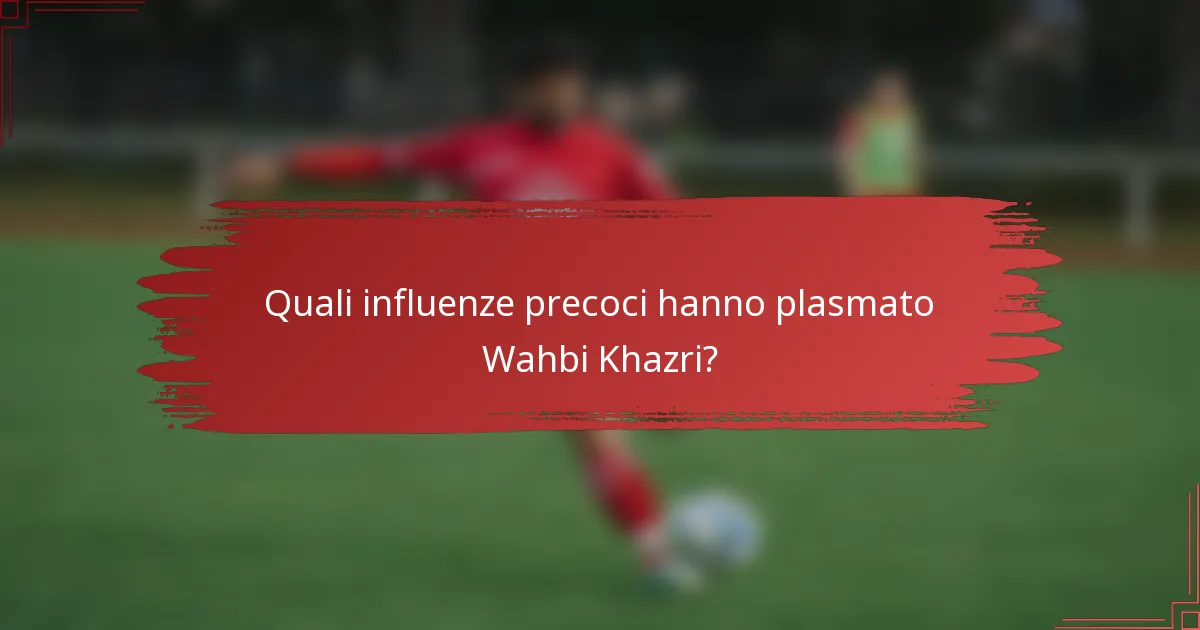 Quali influenze precoci hanno plasmato Wahbi Khazri?