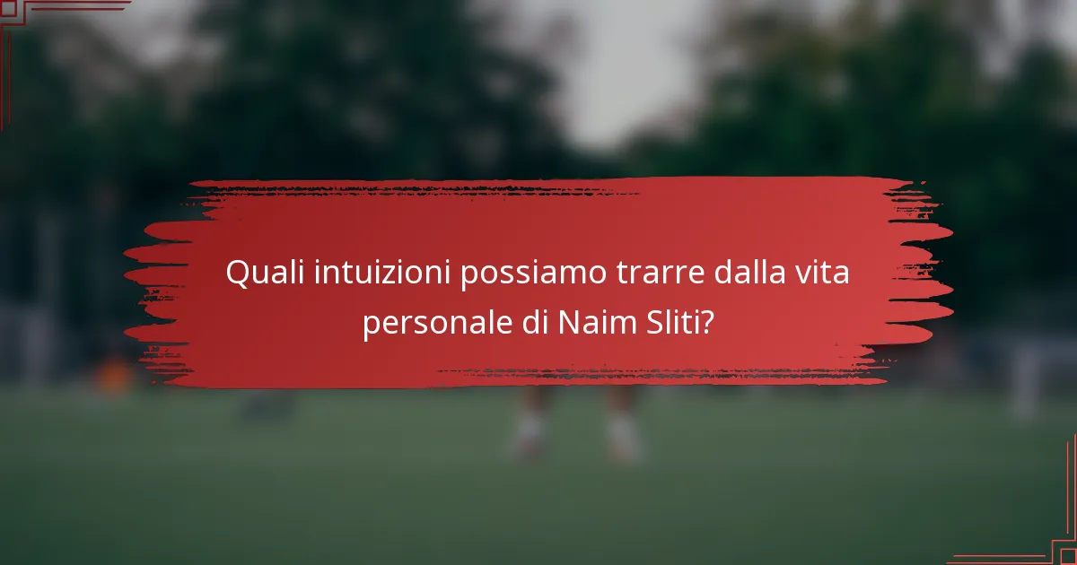 Quali intuizioni possiamo trarre dalla vita personale di Naim Sliti?