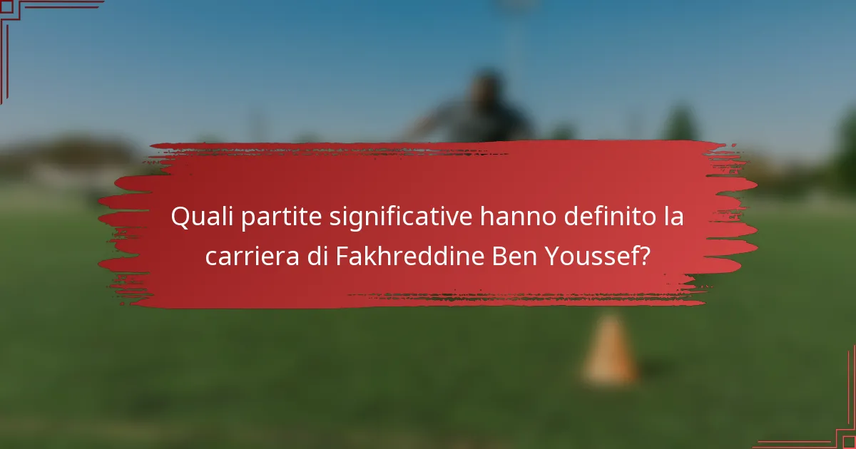 Quali partite significative hanno definito la carriera di Fakhreddine Ben Youssef?