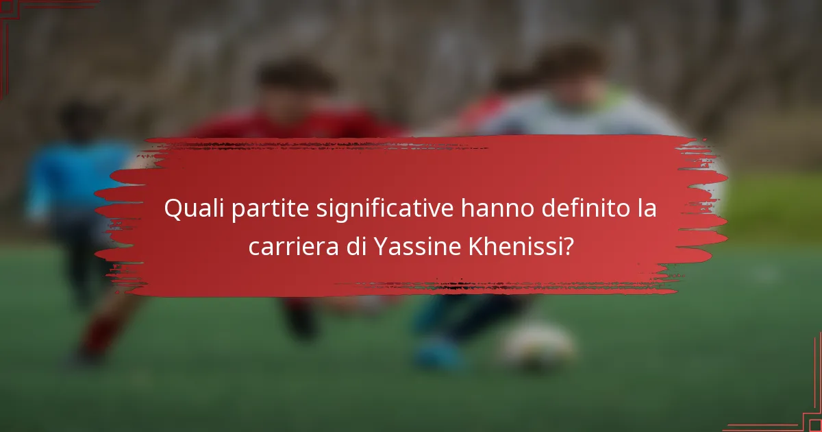 Quali partite significative hanno definito la carriera di Yassine Khenissi?
