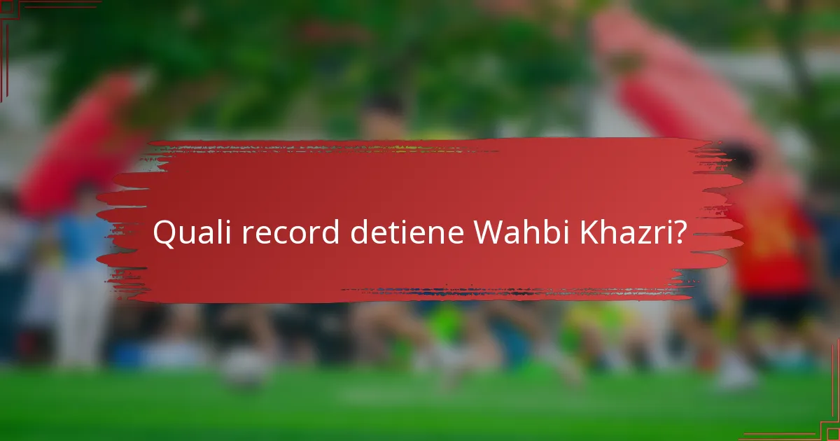 Quali record detiene Wahbi Khazri?