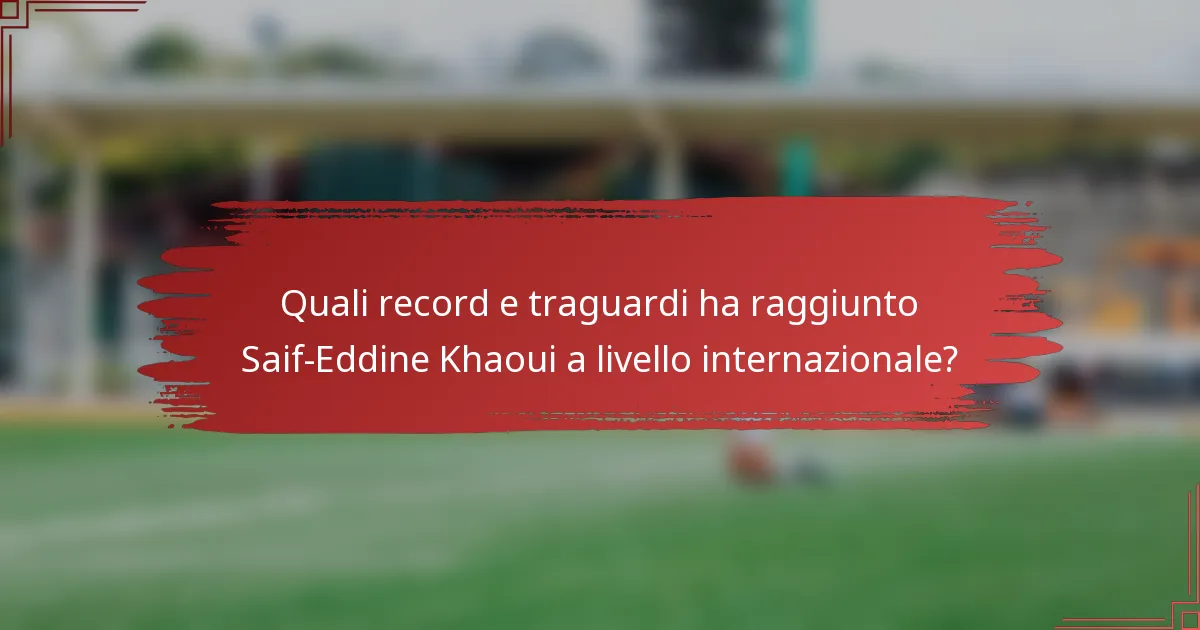 Quali record e traguardi ha raggiunto Saif-Eddine Khaoui a livello internazionale?