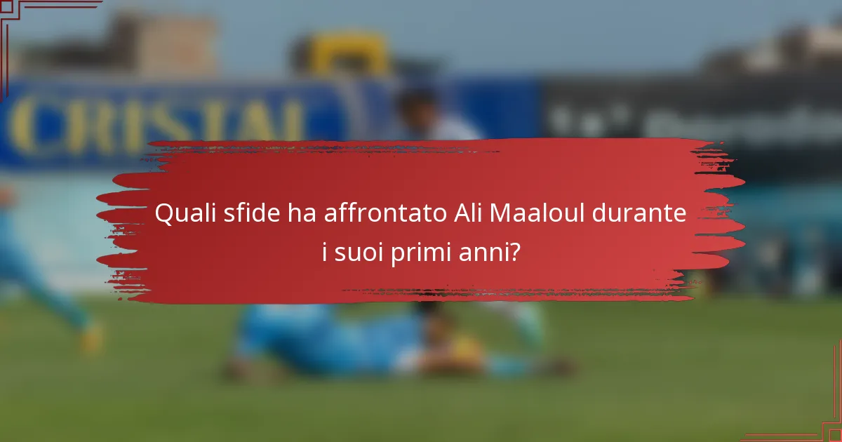 Quali sfide ha affrontato Ali Maaloul durante i suoi primi anni?