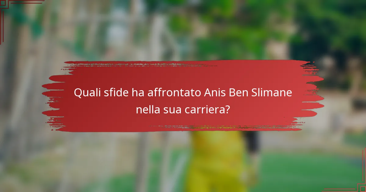 Quali sfide ha affrontato Anis Ben Slimane nella sua carriera?