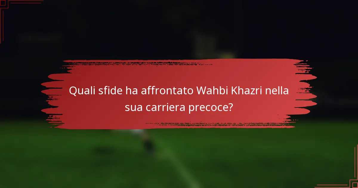 Quali sfide ha affrontato Wahbi Khazri nella sua carriera precoce?