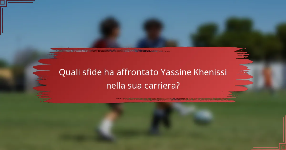 Quali sfide ha affrontato Yassine Khenissi nella sua carriera?