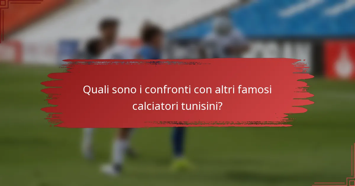 Quali sono i confronti con altri famosi calciatori tunisini?