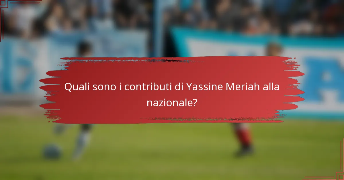 Quali sono i contributi di Yassine Meriah alla nazionale?