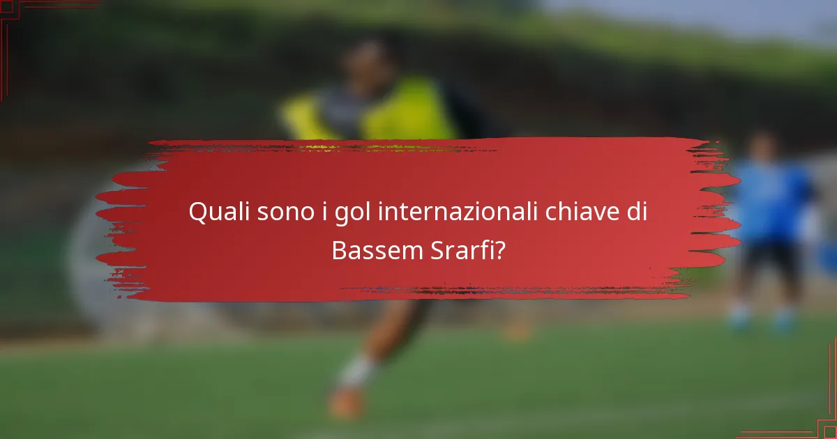 Quali sono i gol internazionali chiave di Bassem Srarfi?