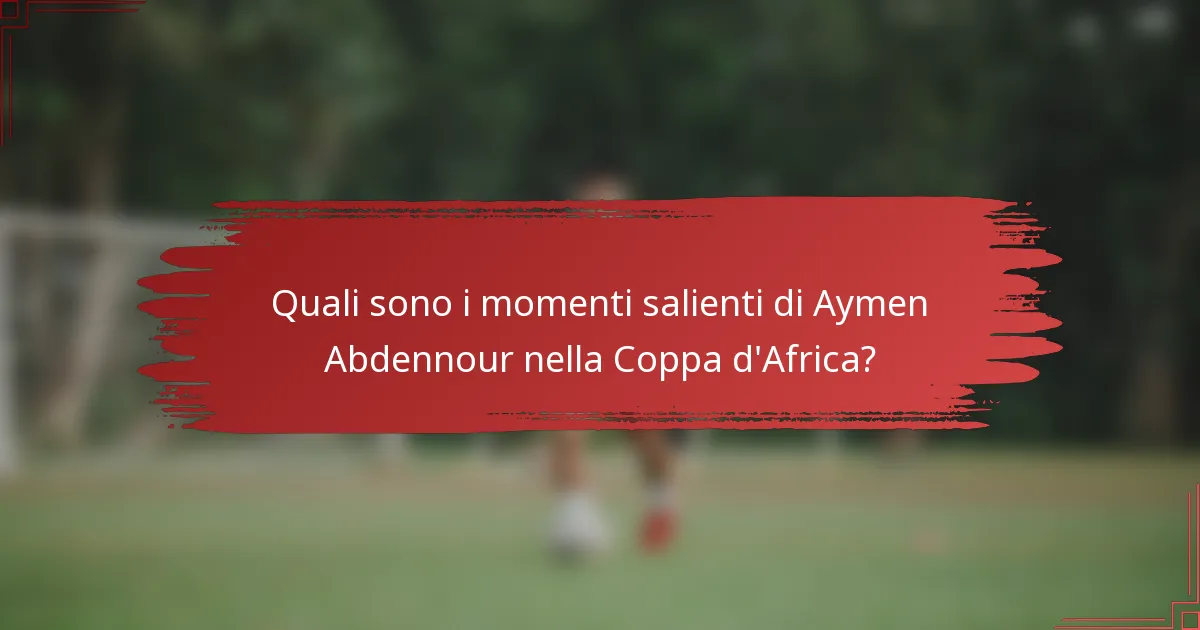 Quali sono i momenti salienti di Aymen Abdennour nella Coppa d'Africa?