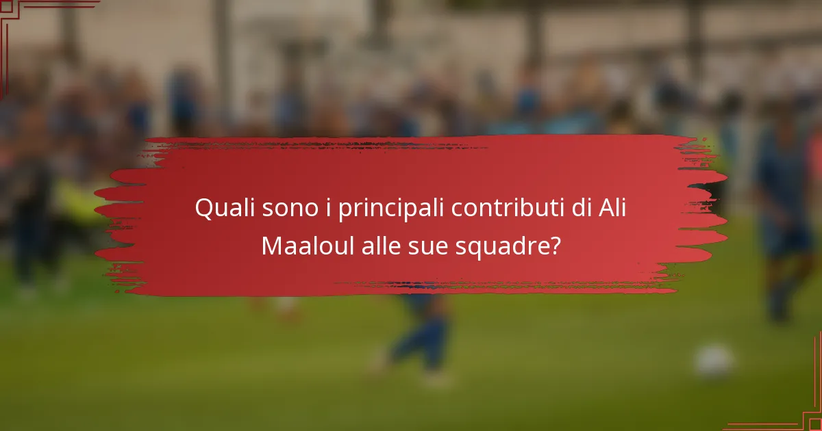 Quali sono i principali contributi di Ali Maaloul alle sue squadre?