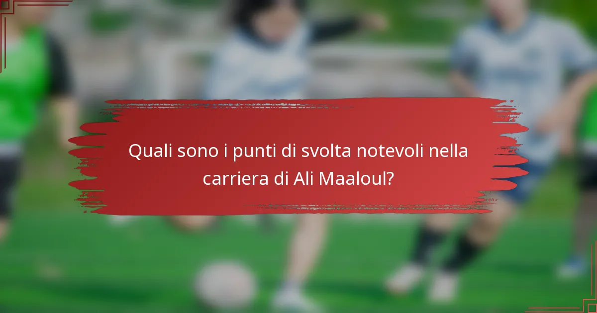 Quali sono i punti di svolta notevoli nella carriera di Ali Maaloul?