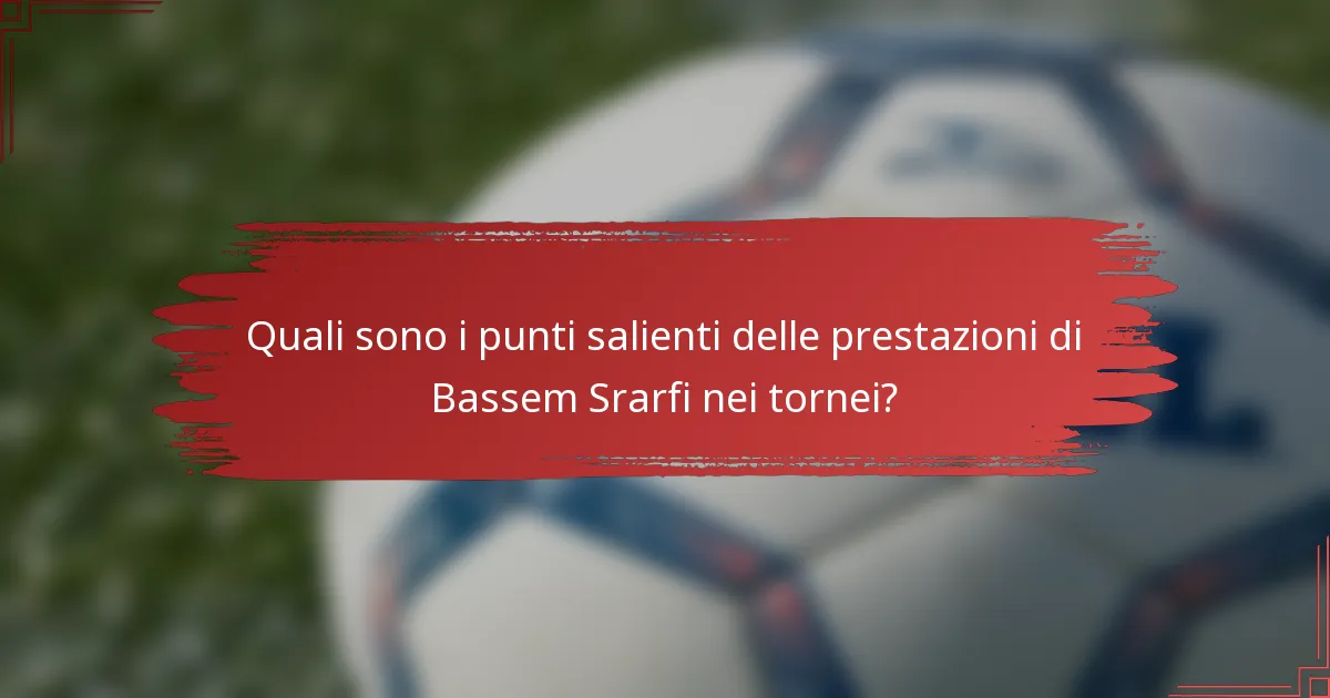 Quali sono i punti salienti delle prestazioni di Bassem Srarfi nei tornei?