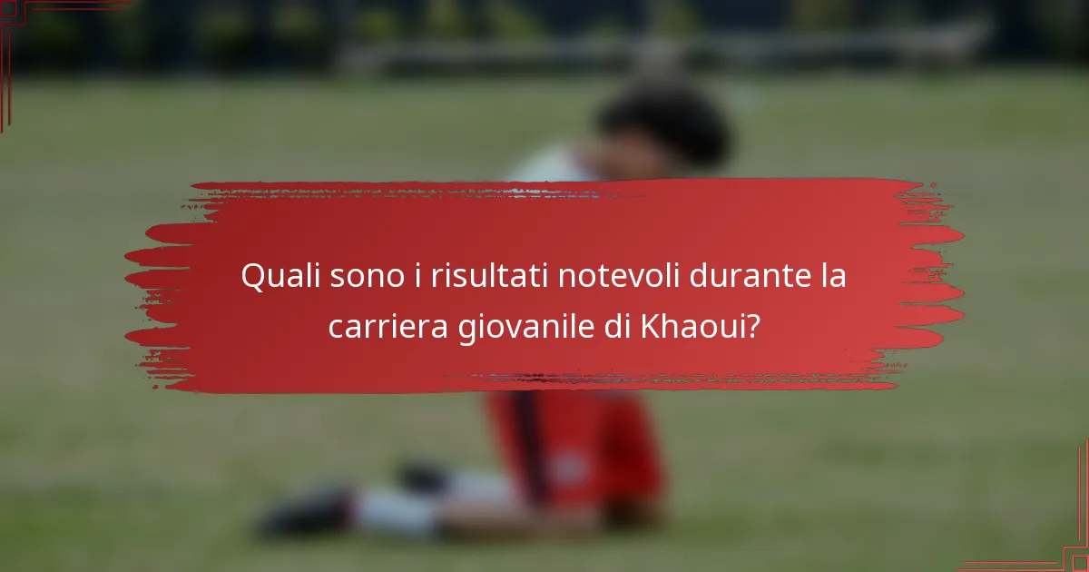 Quali sono i risultati notevoli durante la carriera giovanile di Khaoui?