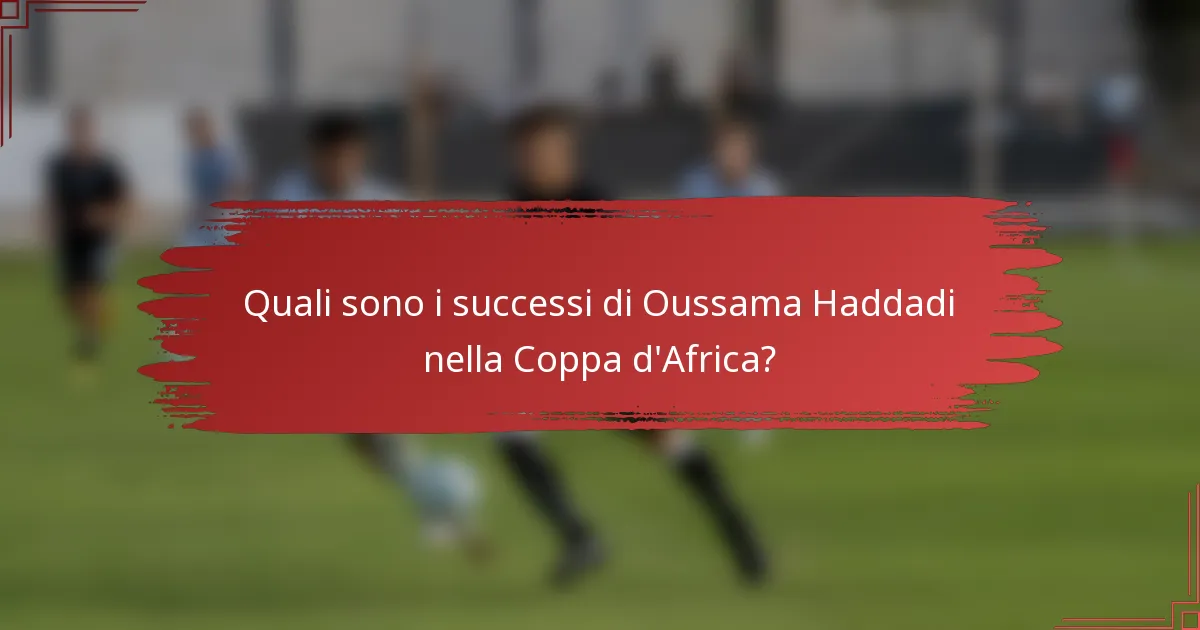 Quali sono i successi di Oussama Haddadi nella Coppa d'Africa?