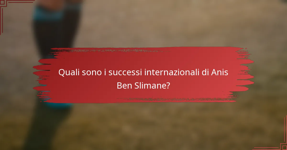 Quali sono i successi internazionali di Anis Ben Slimane?