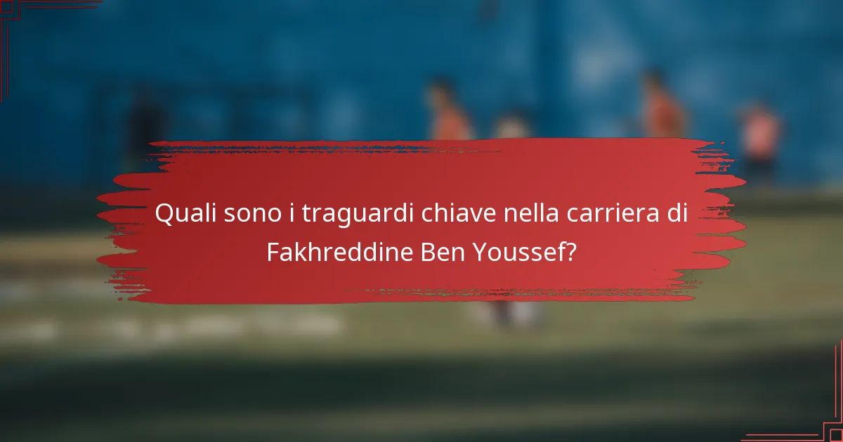 Quali sono i traguardi chiave nella carriera di Fakhreddine Ben Youssef?