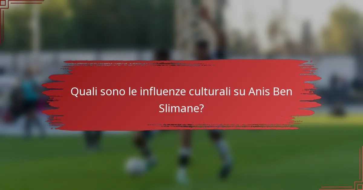 Quali sono le influenze culturali su Anis Ben Slimane?
