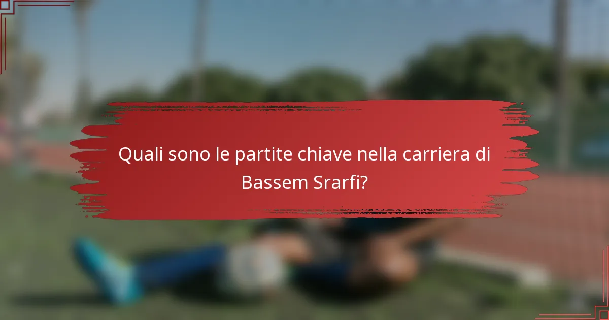 Quali sono le partite chiave nella carriera di Bassem Srarfi?