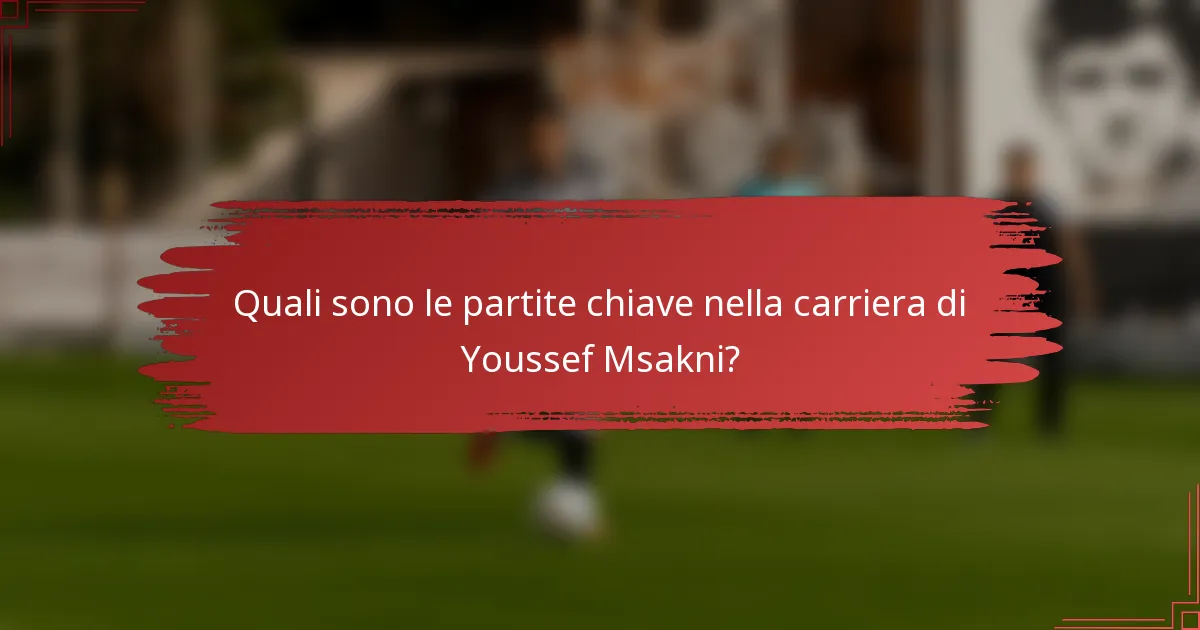 Quali sono le partite chiave nella carriera di Youssef Msakni?