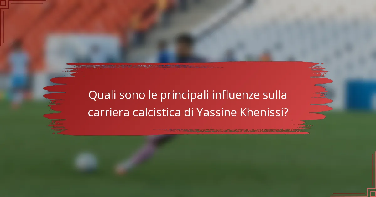 Quali sono le principali influenze sulla carriera calcistica di Yassine Khenissi?
