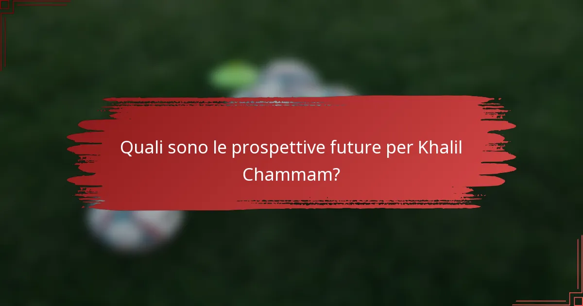Quali sono le prospettive future per Khalil Chammam?