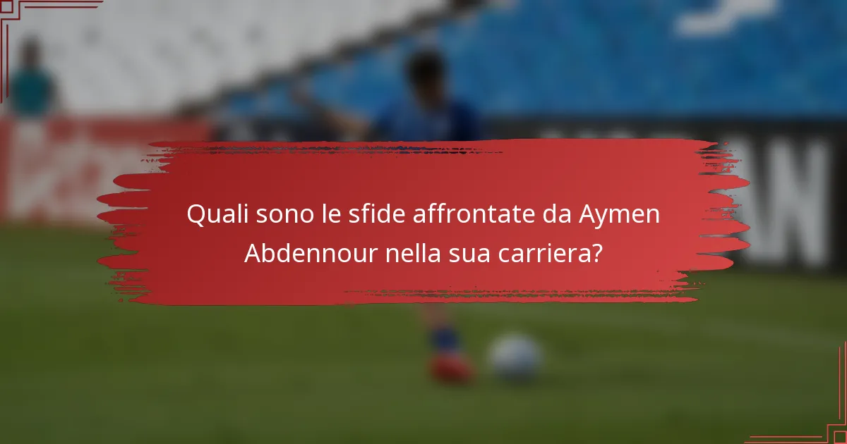 Quali sono le sfide affrontate da Aymen Abdennour nella sua carriera?