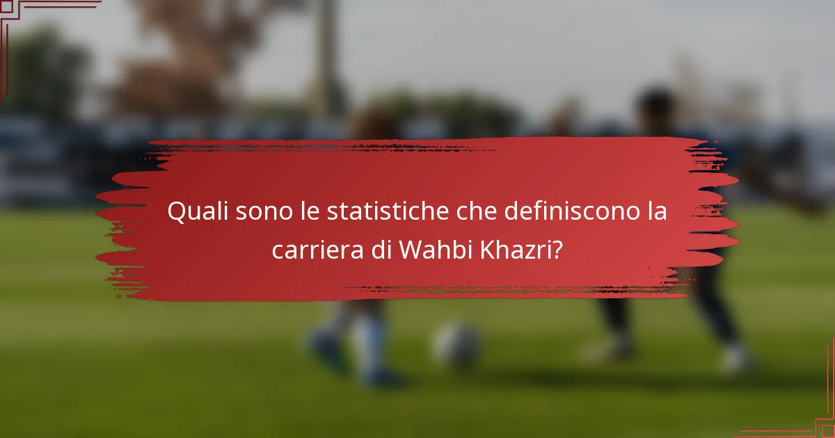 Quali sono le statistiche che definiscono la carriera di Wahbi Khazri?