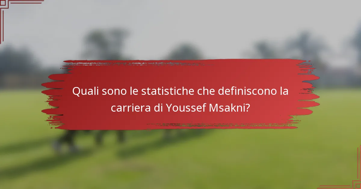 Quali sono le statistiche che definiscono la carriera di Youssef Msakni?